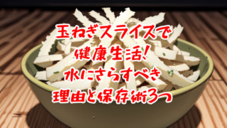 玉ねぎスライスで健康生活!水にさらすべき理由と保存術3つ